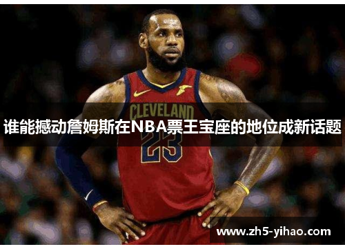 谁能撼动詹姆斯在NBA票王宝座的地位成新话题