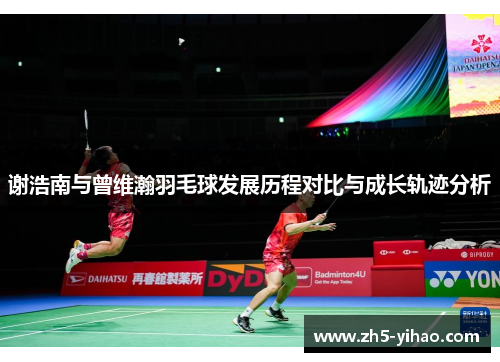 谢浩南与曾维瀚羽毛球发展历程对比与成长轨迹分析