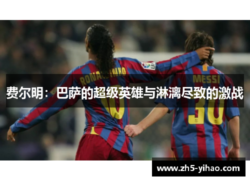 费尔明：巴萨的超级英雄与淋漓尽致的激战