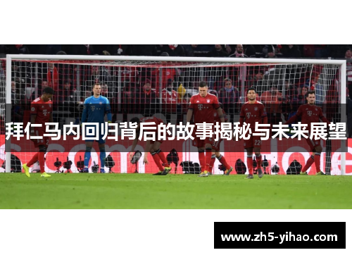 拜仁马内回归背后的故事揭秘与未来展望 拜仁马内回归背后的故事揭秘与未来展望