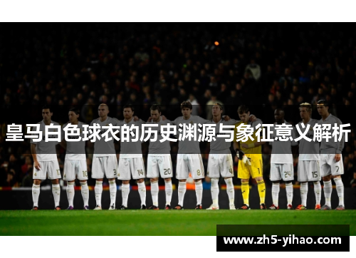 皇马白色球衣的历史渊源与象征意义解析