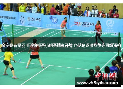 金字塔背景羽毛球锦标赛小组赛精彩开战 各队角逐激烈争夺晋级资格