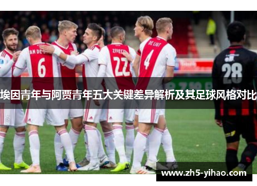 埃因青年与阿贾青年五大关键差异解析及其足球风格对比