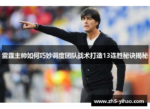 雷霆主帅如何巧妙调度团队战术打造13连胜秘诀揭秘