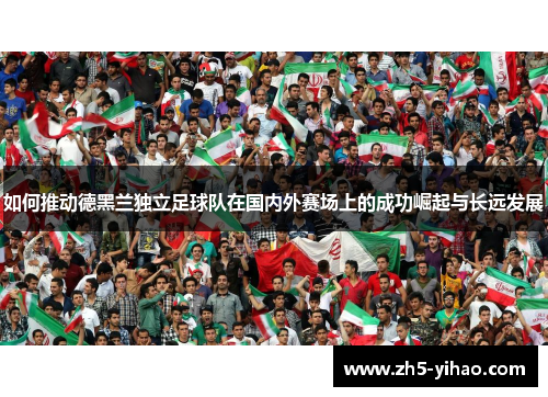 如何推动德黑兰独立足球队在国内外赛场上的成功崛起与长远发展
