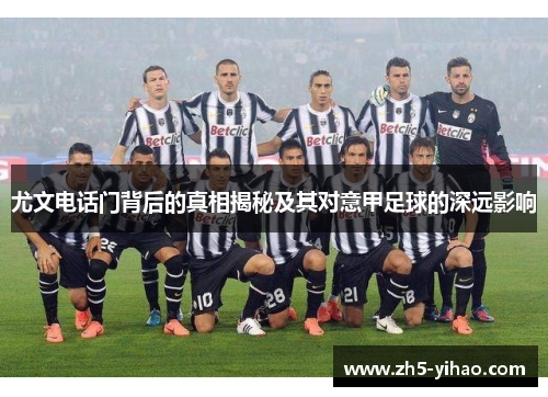 尤文电话门背后的真相揭秘及其对意甲足球的深远影响
